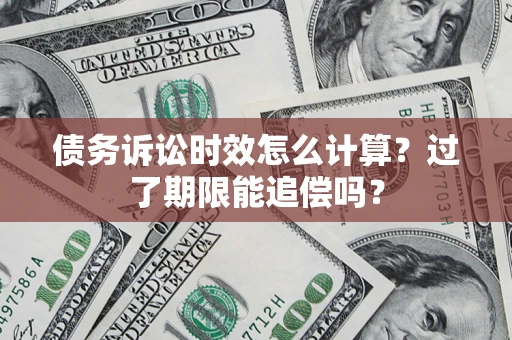 济南债务诉讼时效怎么计算？过了期限能追偿吗？