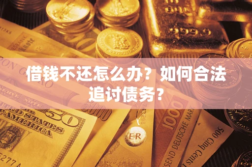 济南借钱不还怎么办？如何合法追讨债务？