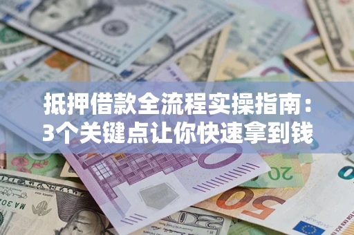 济南抵押借款全流程实操指南：3个关键点让你快速拿到钱