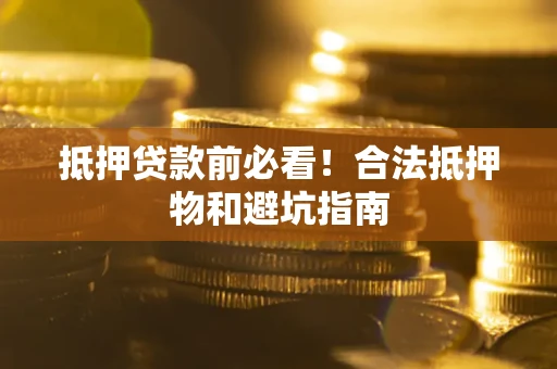 济南抵押贷款前必看！合法抵押物和避坑指南