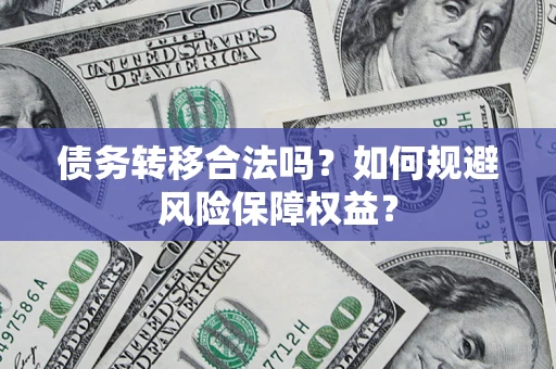 济南债务转移合法吗？如何规避风险保障权益？