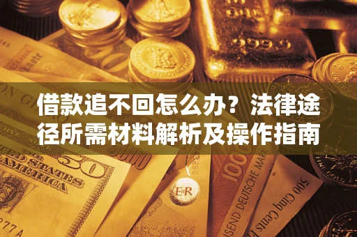 济南借款追不回怎么办?法律途径所需材料解析及操作指南 济南借款追不回怎么办?法律途径所需材料解析及操作指南