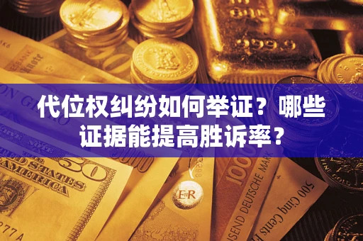 济南代位权纠纷如何举证？哪些证据能提高胜诉率？
