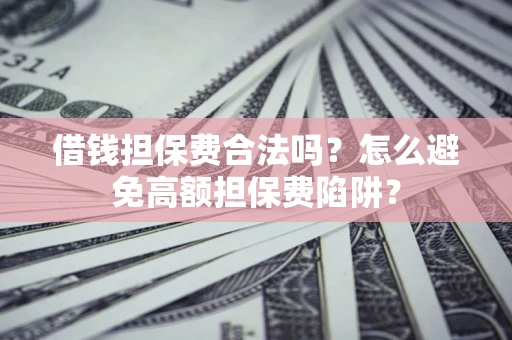济南借钱担保费合法吗？怎么避免高额担保费陷阱？