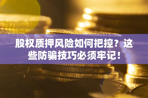 济南股权质押风险如何把控？这些防骗技巧必须牢记！