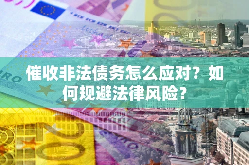 济南催收非法债务怎么应对？如何规避法律风险？