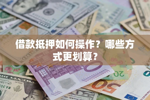 济南借款抵押如何操作？哪些方式更划算？