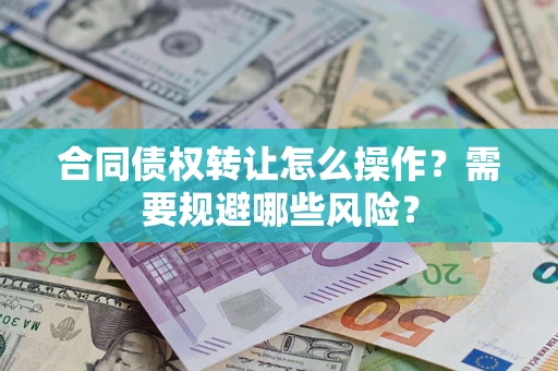 济南合同债权转让怎么操作？需要规避哪些风险？