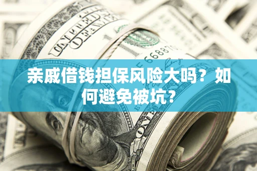 济南亲戚借钱担保风险大吗？如何避免被坑？