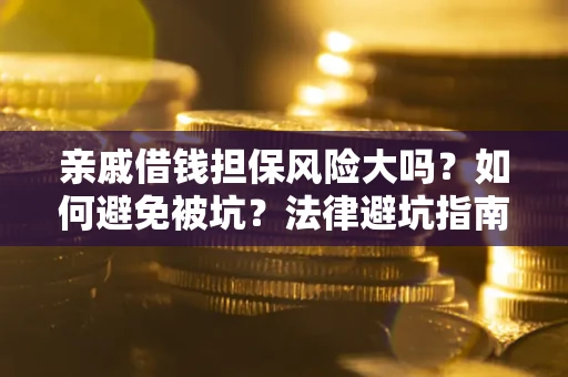 济南亲戚借钱担保风险大吗？如何避免被坑？法律避坑指南