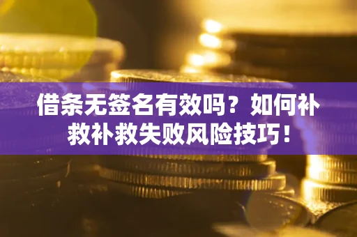济南借条无签名有效吗？如何补救补救失败风险技巧！