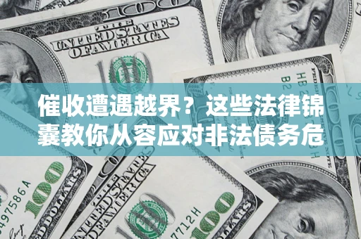 济南催收遭遇越界？这些法律锦囊教你从容应对非法债务危机