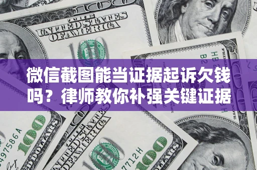 济南微信截图能当证据起诉欠钱吗？律师教你补强关键证据