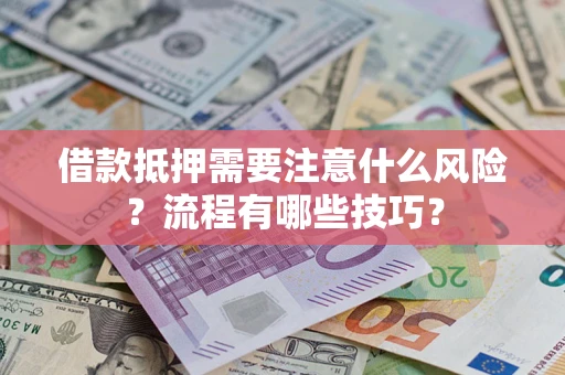 济南借款抵押需要注意什么风险？流程有哪些技巧？