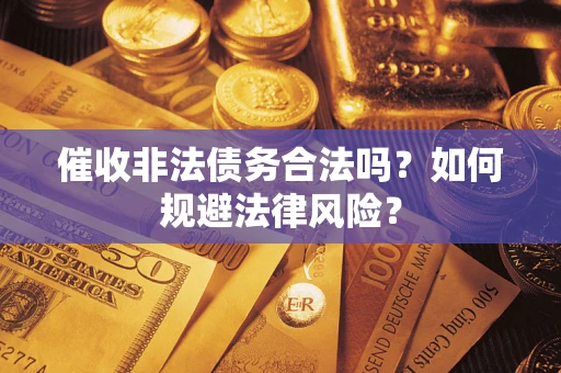 济南催收非法债务合法吗？如何规避法律风险？