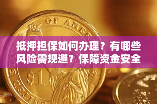 济南抵押担保如何办理？有哪些风险需规避？保障资金安全
