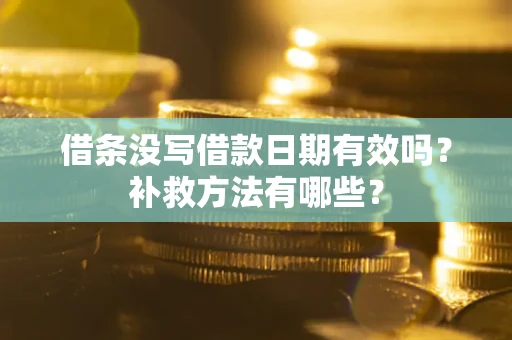 济南借条没写借款日期有效吗?补救方法有哪些? 济南借条没写借款日期有效吗?补救方法有哪些?