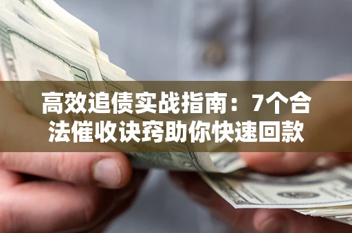 济南高效追债实战指南：7个合法催收诀窍助你快速回款