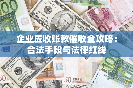 济南企业应收账款催收全攻略：合法手段与法律红线