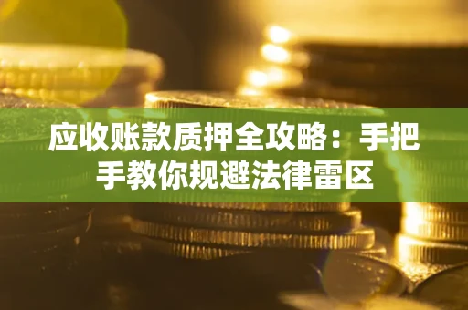 济南应收账款质押全攻略：手把手教你规避法律雷区