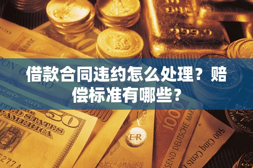 济南借款合同违约怎么处理？赔偿标准有哪些？