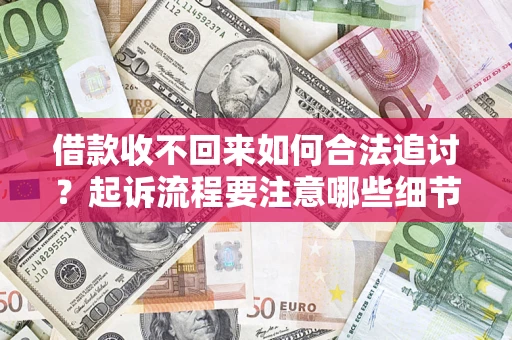 济南借款收不回来如何合法追讨？起诉流程要注意哪些细节？
