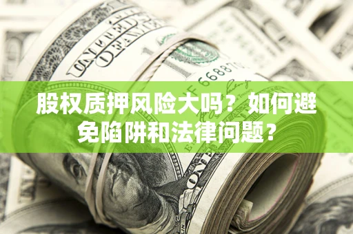 济南股权质押风险大吗？如何避免陷阱和法律问题？
