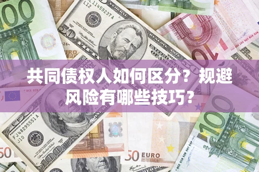 济南共同债权人如何区分？规避风险有哪些技巧？