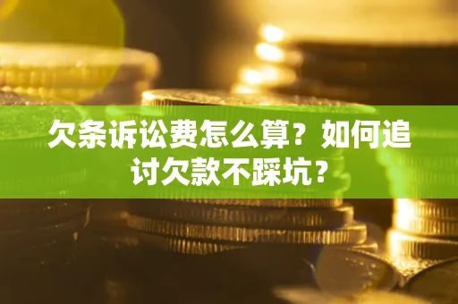 济南欠条诉讼费怎么算？如何追讨欠款不踩坑？