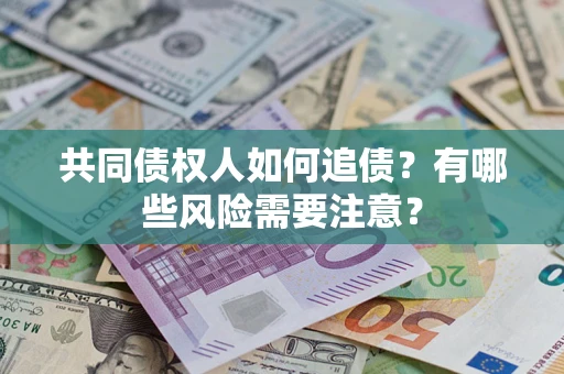 济南共同债权人如何追债？有哪些风险需要注意？
