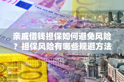 济南亲戚借钱担保如何避免风险？担保风险有哪些规避方法？
