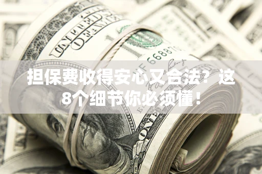 济南担保费收得安心又合法？这8个细节你必须懂！
