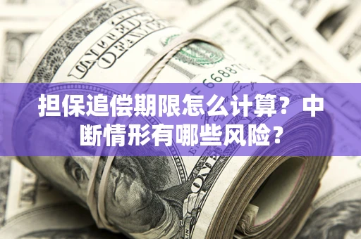 济南担保追偿期限怎么计算？中断情形有哪些风险？