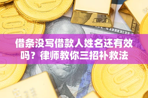 济南借条没写借款人姓名还有效吗？律师教你三招补救法