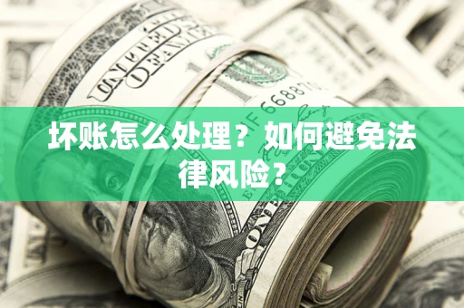 济南坏账怎么处理？如何避免法律风险？
