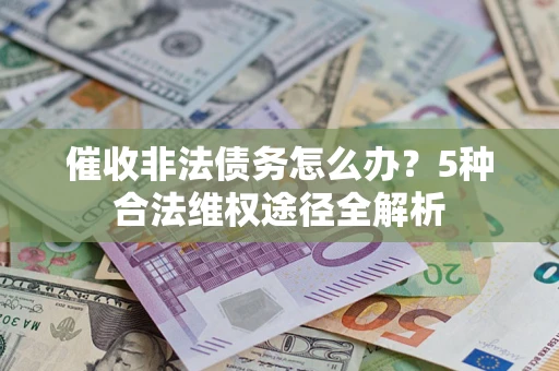 济南催收非法债务怎么办？5种合法维权途径全解析