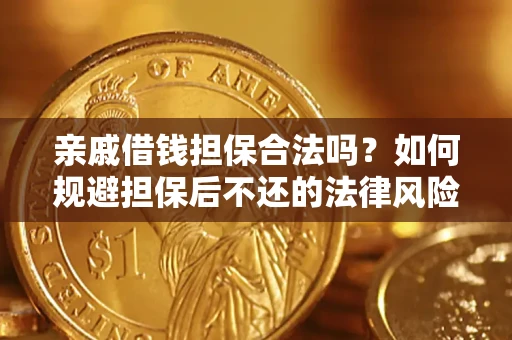 济南亲戚借钱担保合法吗？如何规避担保后不还的法律风险？