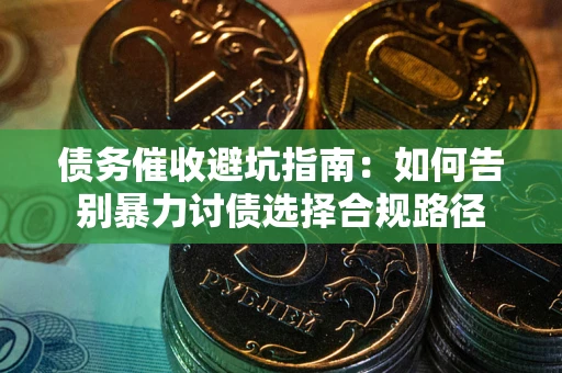 济南债务催收避坑指南：如何告别暴力讨债选择合规路径