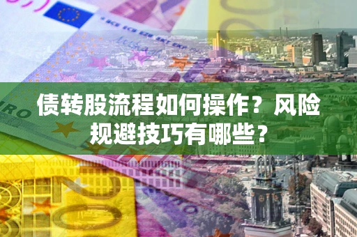 济南债转股流程如何操作？风险规避技巧有哪些？