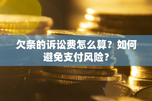 济南欠条的诉讼费怎么算？如何避免支付风险？