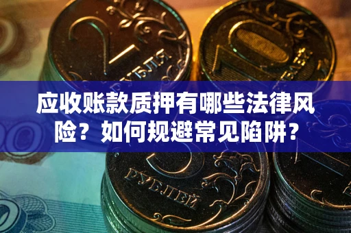 济南应收账款质押有哪些法律风险？如何规避常见陷阱？