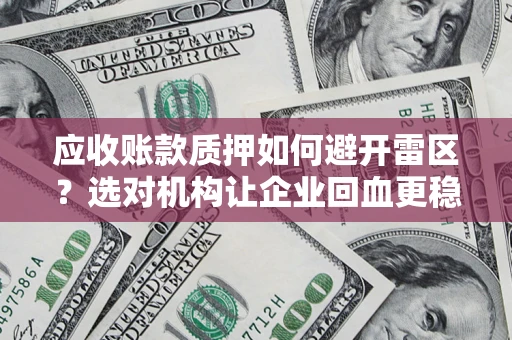 济南应收账款质押如何避开雷区？选对机构让企业回血更稳