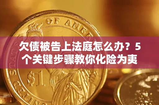 济南欠债被告上法庭怎么办？5个关键步骤教你化险为夷