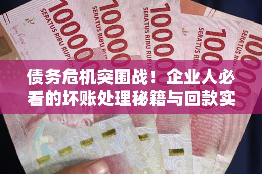 济南债务危机突围战！企业人必看的坏账处理秘籍与回款实战指南