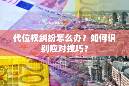 济南代位权纠纷怎么办？如何识别应对技巧？