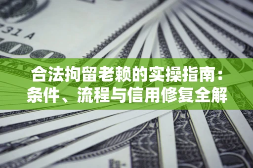 济南合法拘留老赖的实操指南:条件、流程与信用修复全解析 济南合法拘留老赖的实操指南:条件、流程与信用修复全解析