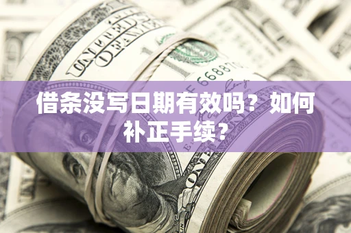 济南借条没写日期有效吗？如何补正手续？