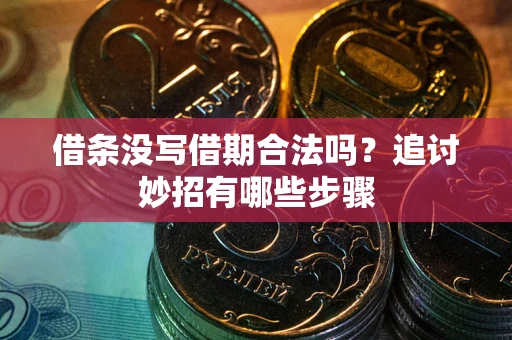 济南借条没写借期合法吗？追讨妙招有哪些步骤