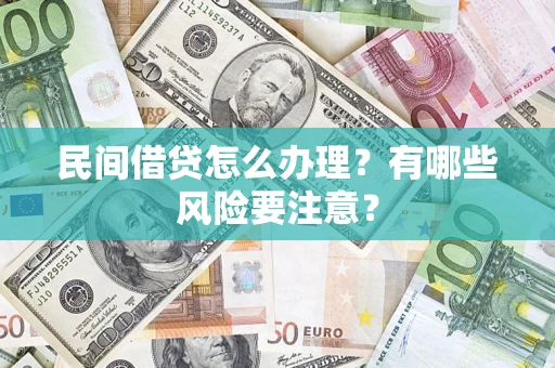 济南民间借贷怎么办理？有哪些风险要注意？