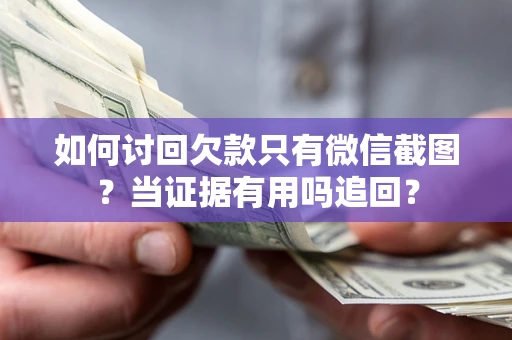 济南如何讨回欠款只有微信截图？当证据有用吗追回？